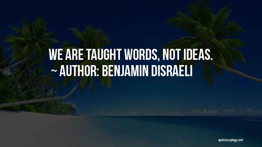 Benjamin Disraeli Quotes: We Are Taught Words, Not Ideas.