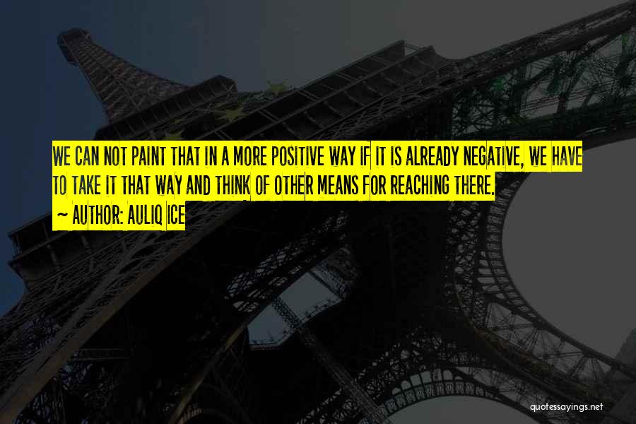 Auliq Ice Quotes: We Can Not Paint That In A More Positive Way If It Is Already Negative, We Have To Take It