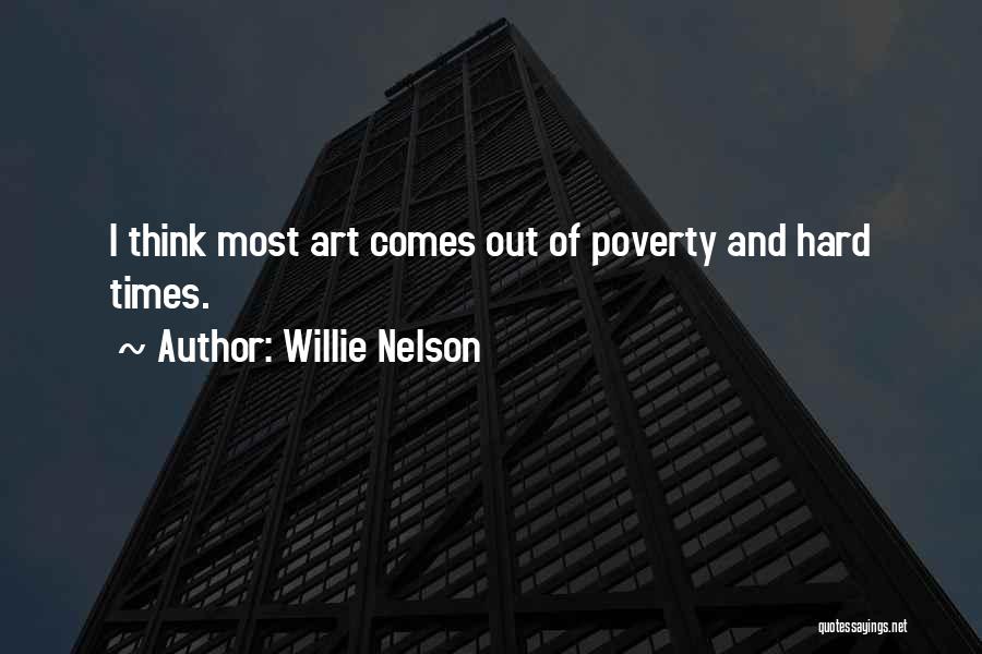 Willie Nelson Quotes: I Think Most Art Comes Out Of Poverty And Hard Times.