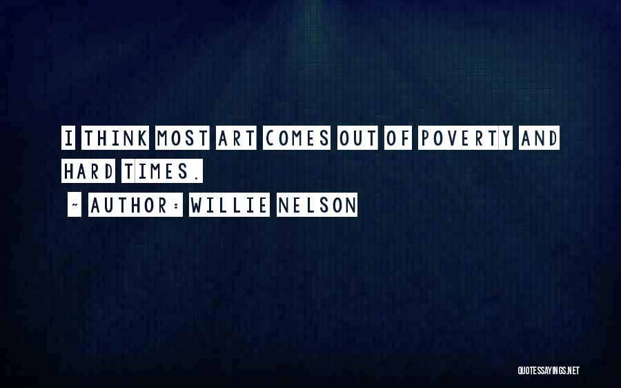 Willie Nelson Quotes: I Think Most Art Comes Out Of Poverty And Hard Times.