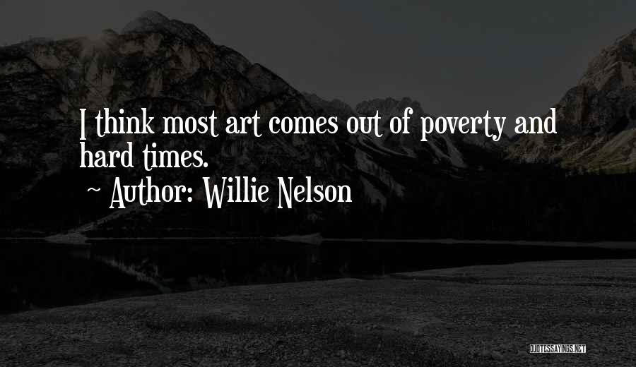 Willie Nelson Quotes: I Think Most Art Comes Out Of Poverty And Hard Times.