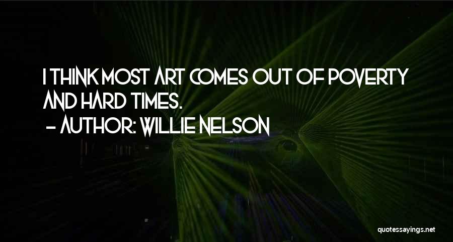 Willie Nelson Quotes: I Think Most Art Comes Out Of Poverty And Hard Times.