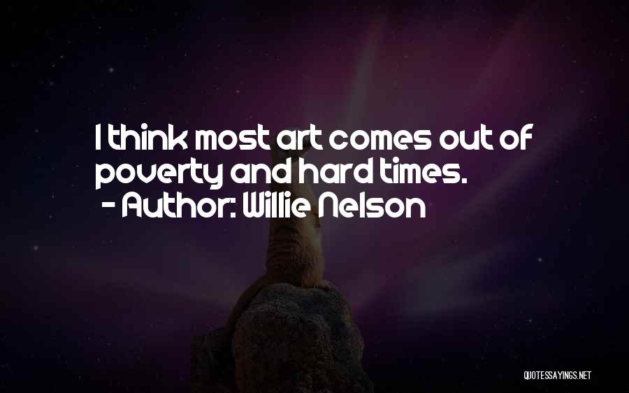 Willie Nelson Quotes: I Think Most Art Comes Out Of Poverty And Hard Times.