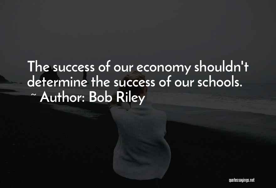 Bob Riley Quotes: The Success Of Our Economy Shouldn't Determine The Success Of Our Schools.