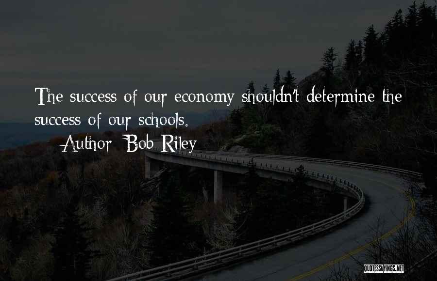 Bob Riley Quotes: The Success Of Our Economy Shouldn't Determine The Success Of Our Schools.