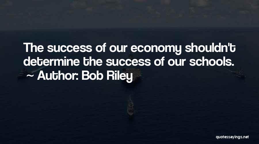 Bob Riley Quotes: The Success Of Our Economy Shouldn't Determine The Success Of Our Schools.