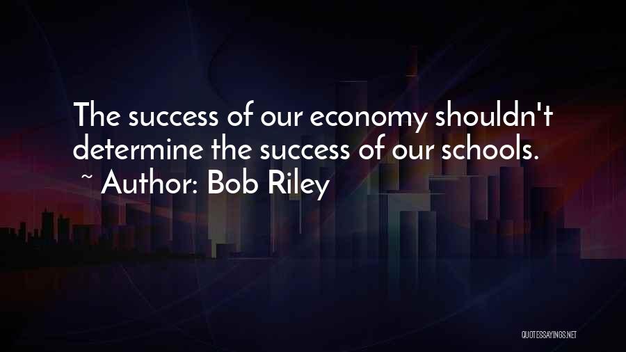 Bob Riley Quotes: The Success Of Our Economy Shouldn't Determine The Success Of Our Schools.