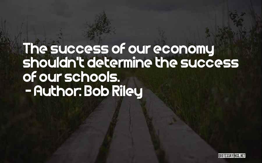 Bob Riley Quotes: The Success Of Our Economy Shouldn't Determine The Success Of Our Schools.