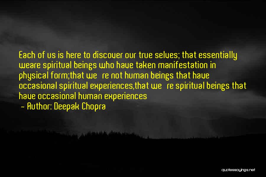 Deepak Chopra Quotes: Each Of Us Is Here To Discover Our True Selves; That Essentially Weare Spiritual Beings Who Have Taken Manifestation In