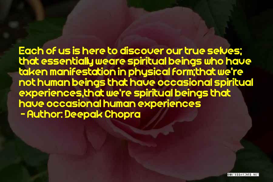 Deepak Chopra Quotes: Each Of Us Is Here To Discover Our True Selves; That Essentially Weare Spiritual Beings Who Have Taken Manifestation In