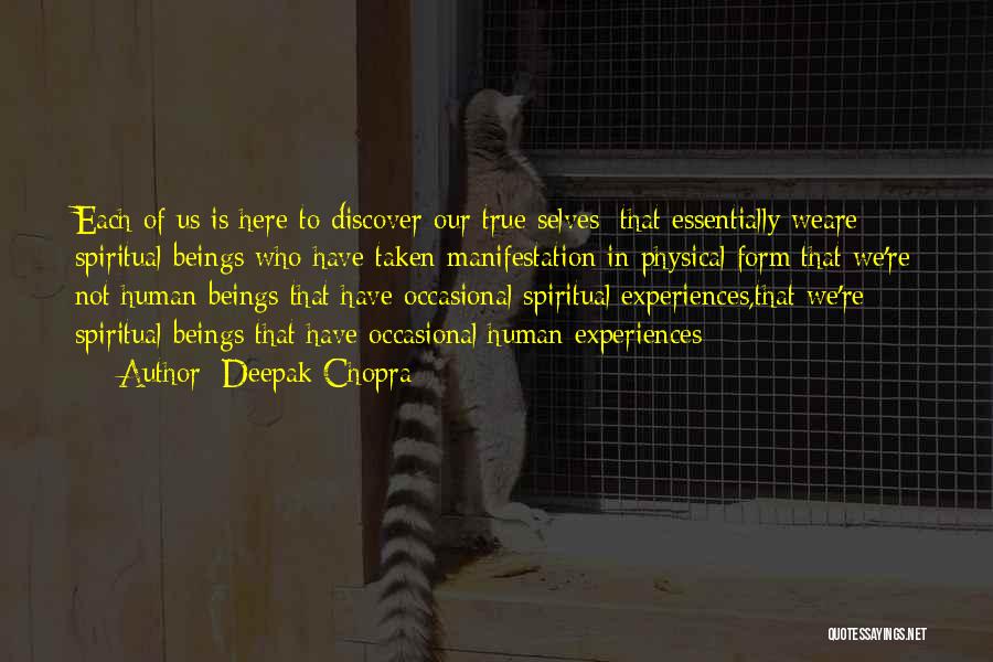 Deepak Chopra Quotes: Each Of Us Is Here To Discover Our True Selves; That Essentially Weare Spiritual Beings Who Have Taken Manifestation In