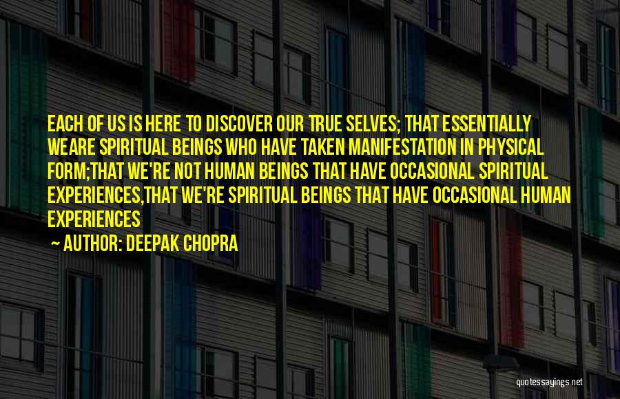 Deepak Chopra Quotes: Each Of Us Is Here To Discover Our True Selves; That Essentially Weare Spiritual Beings Who Have Taken Manifestation In