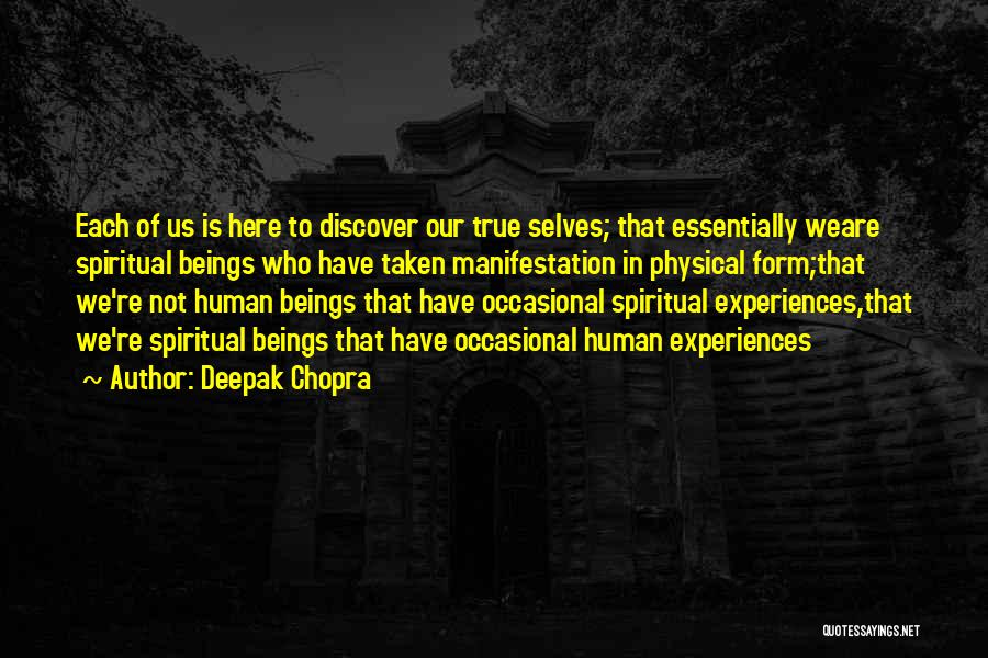 Deepak Chopra Quotes: Each Of Us Is Here To Discover Our True Selves; That Essentially Weare Spiritual Beings Who Have Taken Manifestation In