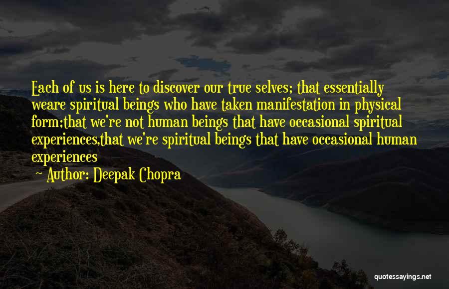 Deepak Chopra Quotes: Each Of Us Is Here To Discover Our True Selves; That Essentially Weare Spiritual Beings Who Have Taken Manifestation In
