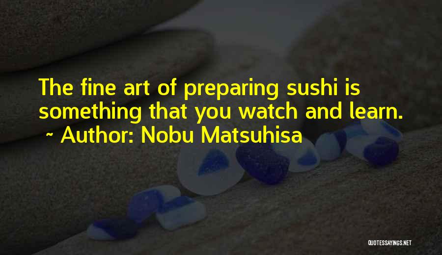 Nobu Matsuhisa Quotes: The Fine Art Of Preparing Sushi Is Something That You Watch And Learn.