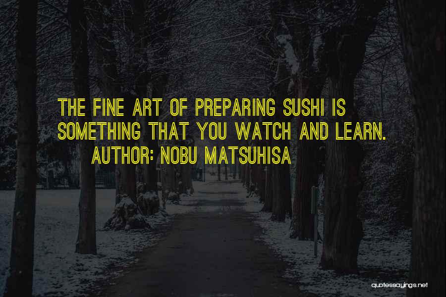 Nobu Matsuhisa Quotes: The Fine Art Of Preparing Sushi Is Something That You Watch And Learn.