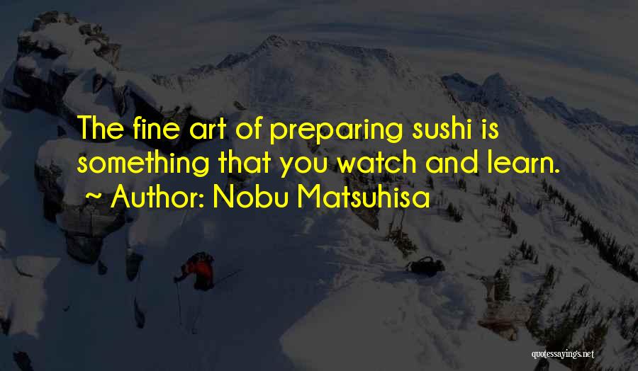 Nobu Matsuhisa Quotes: The Fine Art Of Preparing Sushi Is Something That You Watch And Learn.