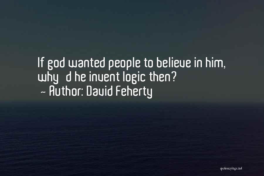 David Feherty Quotes: If God Wanted People To Believe In Him, Why'd He Invent Logic Then?