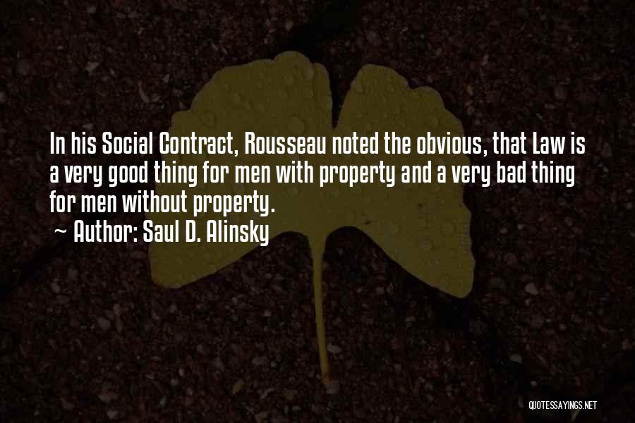 Saul D. Alinsky Quotes: In His Social Contract, Rousseau Noted The Obvious, That Law Is A Very Good Thing For Men With Property And