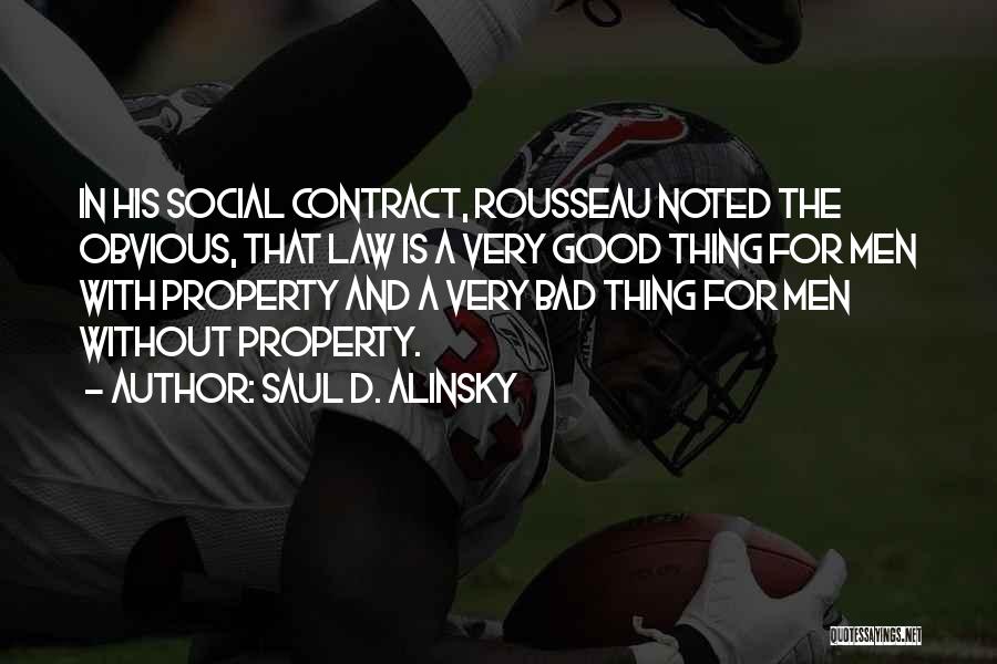 Saul D. Alinsky Quotes: In His Social Contract, Rousseau Noted The Obvious, That Law Is A Very Good Thing For Men With Property And