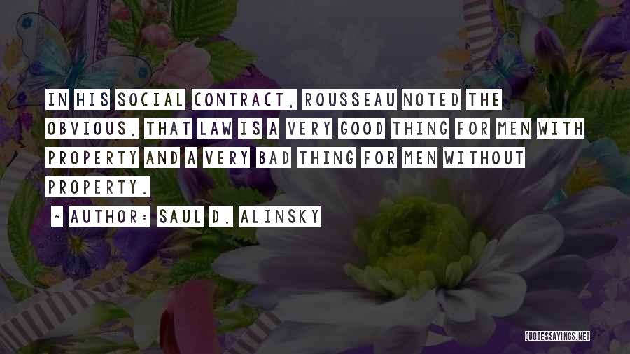 Saul D. Alinsky Quotes: In His Social Contract, Rousseau Noted The Obvious, That Law Is A Very Good Thing For Men With Property And