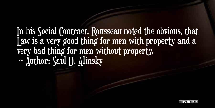 Saul D. Alinsky Quotes: In His Social Contract, Rousseau Noted The Obvious, That Law Is A Very Good Thing For Men With Property And