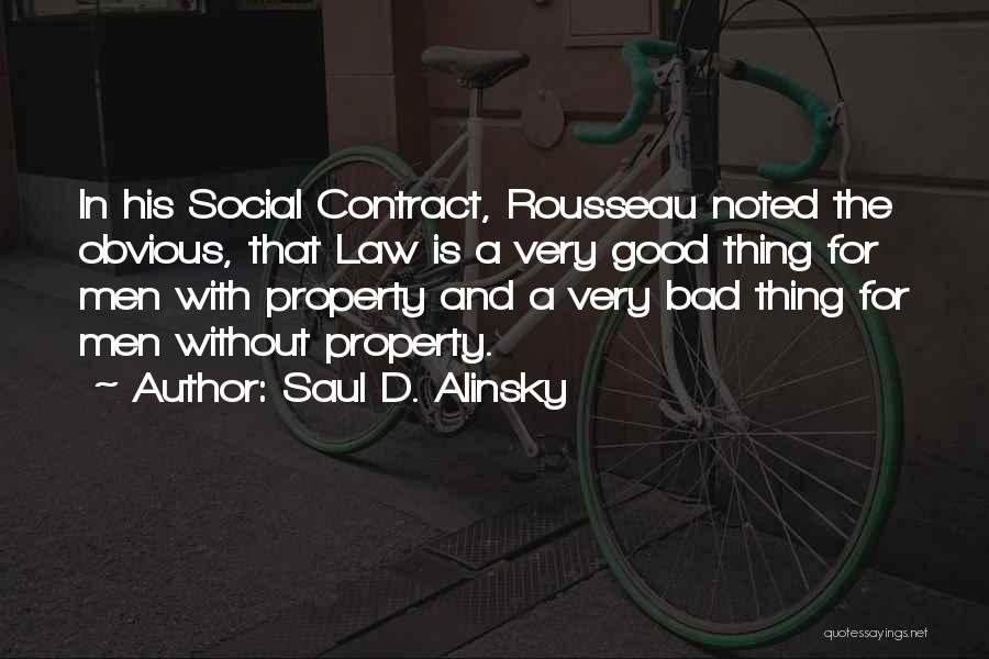 Saul D. Alinsky Quotes: In His Social Contract, Rousseau Noted The Obvious, That Law Is A Very Good Thing For Men With Property And