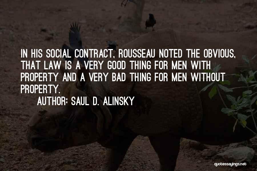 Saul D. Alinsky Quotes: In His Social Contract, Rousseau Noted The Obvious, That Law Is A Very Good Thing For Men With Property And