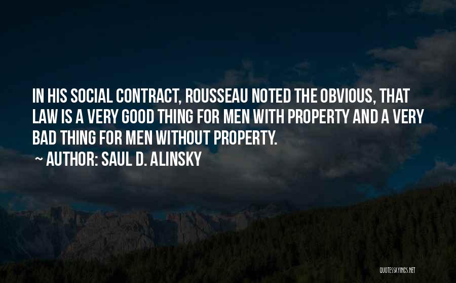 Saul D. Alinsky Quotes: In His Social Contract, Rousseau Noted The Obvious, That Law Is A Very Good Thing For Men With Property And