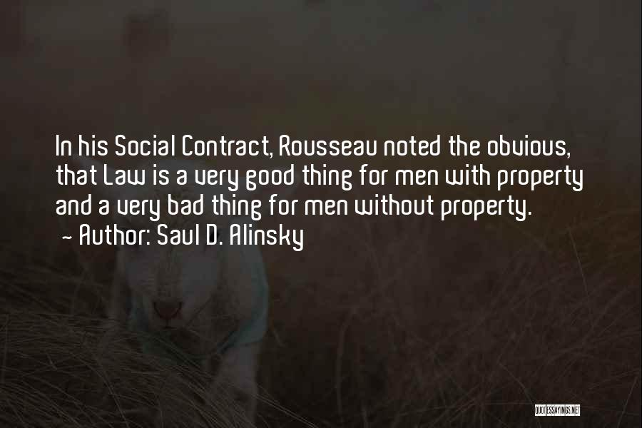 Saul D. Alinsky Quotes: In His Social Contract, Rousseau Noted The Obvious, That Law Is A Very Good Thing For Men With Property And