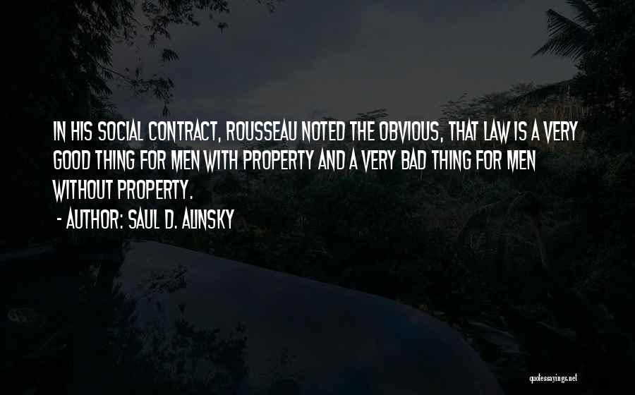 Saul D. Alinsky Quotes: In His Social Contract, Rousseau Noted The Obvious, That Law Is A Very Good Thing For Men With Property And