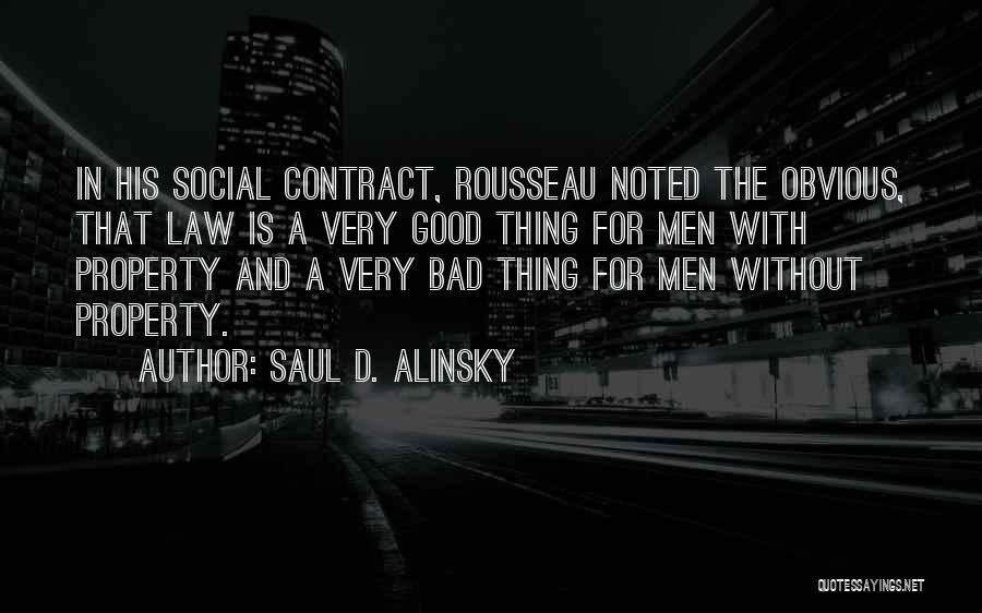 Saul D. Alinsky Quotes: In His Social Contract, Rousseau Noted The Obvious, That Law Is A Very Good Thing For Men With Property And