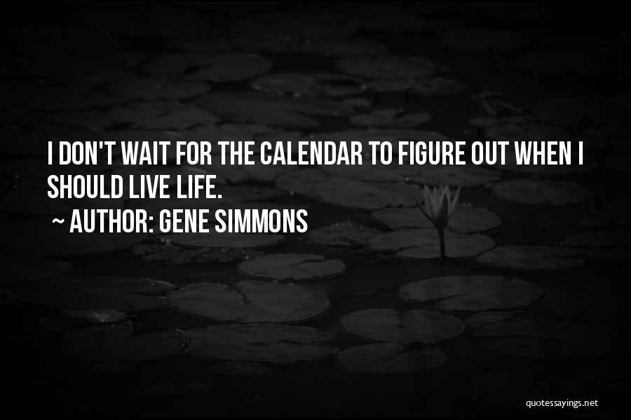 Gene Simmons Quotes: I Don't Wait For The Calendar To Figure Out When I Should Live Life.