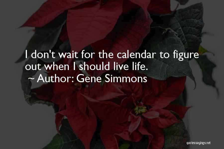 Gene Simmons Quotes: I Don't Wait For The Calendar To Figure Out When I Should Live Life.
