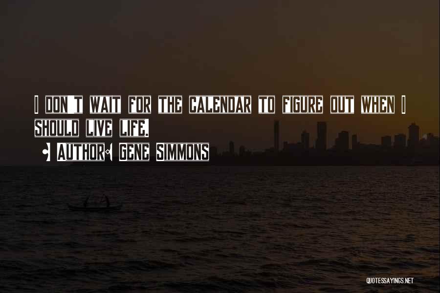 Gene Simmons Quotes: I Don't Wait For The Calendar To Figure Out When I Should Live Life.