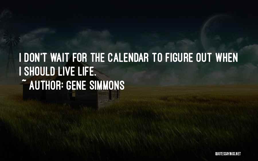 Gene Simmons Quotes: I Don't Wait For The Calendar To Figure Out When I Should Live Life.
