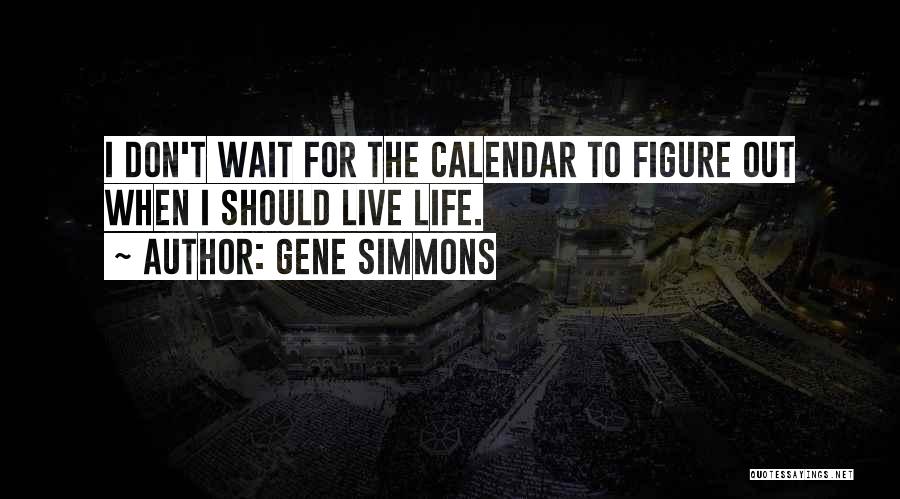 Gene Simmons Quotes: I Don't Wait For The Calendar To Figure Out When I Should Live Life.