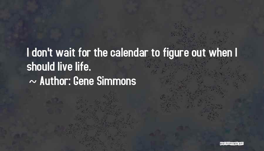 Gene Simmons Quotes: I Don't Wait For The Calendar To Figure Out When I Should Live Life.