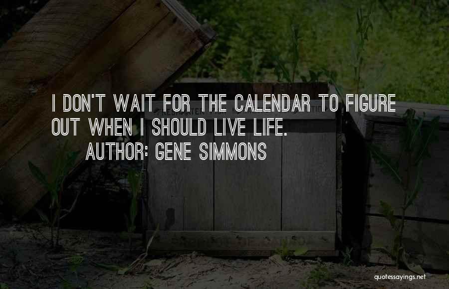 Gene Simmons Quotes: I Don't Wait For The Calendar To Figure Out When I Should Live Life.