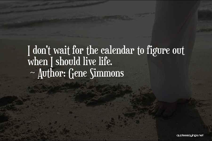Gene Simmons Quotes: I Don't Wait For The Calendar To Figure Out When I Should Live Life.