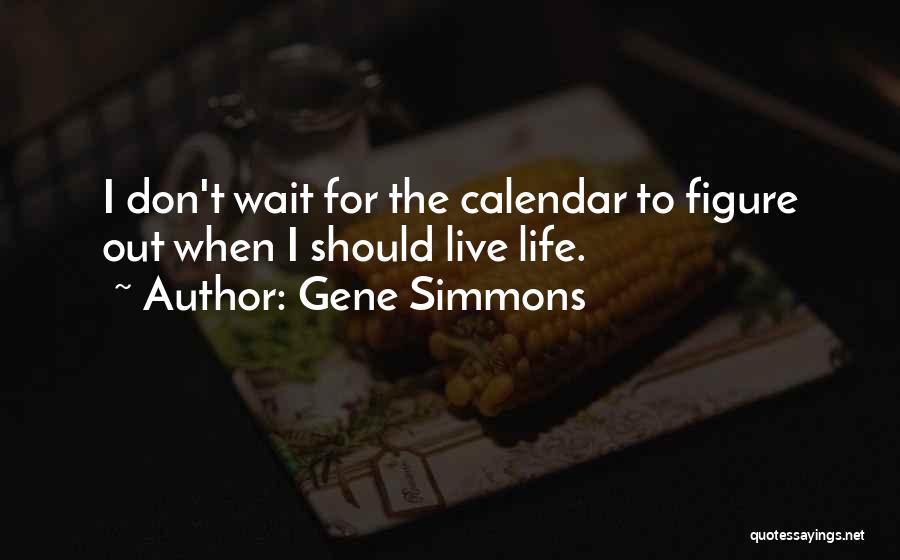 Gene Simmons Quotes: I Don't Wait For The Calendar To Figure Out When I Should Live Life.