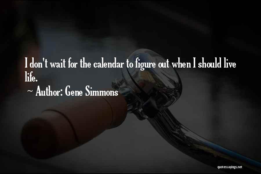 Gene Simmons Quotes: I Don't Wait For The Calendar To Figure Out When I Should Live Life.