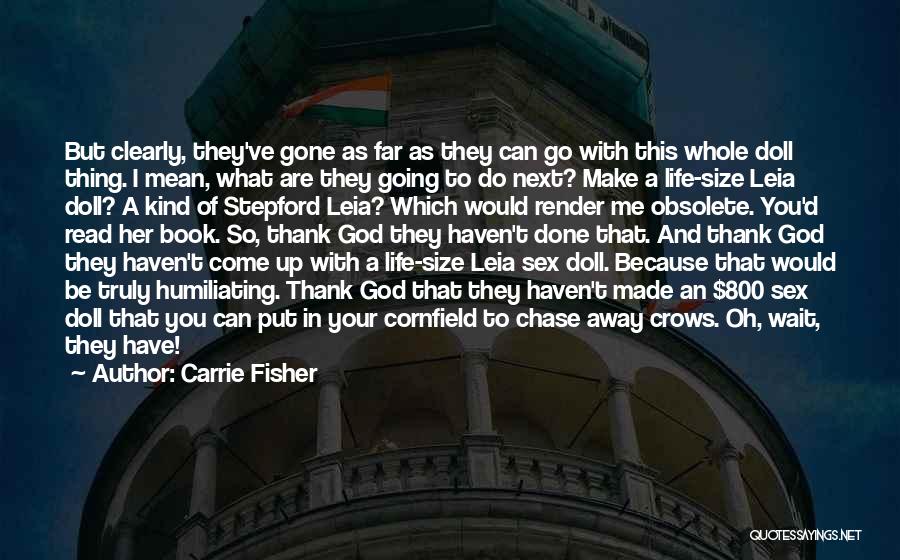 Carrie Fisher Quotes: But Clearly, They've Gone As Far As They Can Go With This Whole Doll Thing. I Mean, What Are They