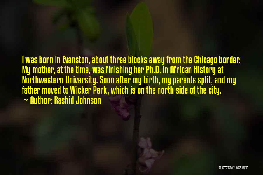 Rashid Johnson Quotes: I Was Born In Evanston, About Three Blocks Away From The Chicago Border. My Mother, At The Time, Was Finishing