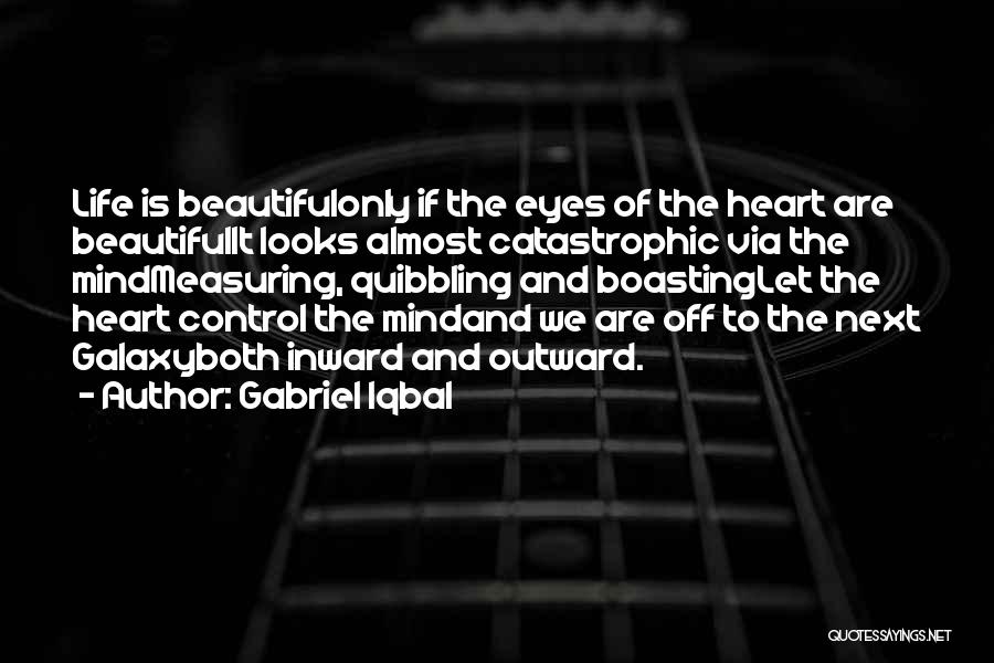 Gabriel Iqbal Quotes: Life Is Beautifulonly If The Eyes Of The Heart Are Beautifulit Looks Almost Catastrophic Via The Mindmeasuring, Quibbling And Boastinglet