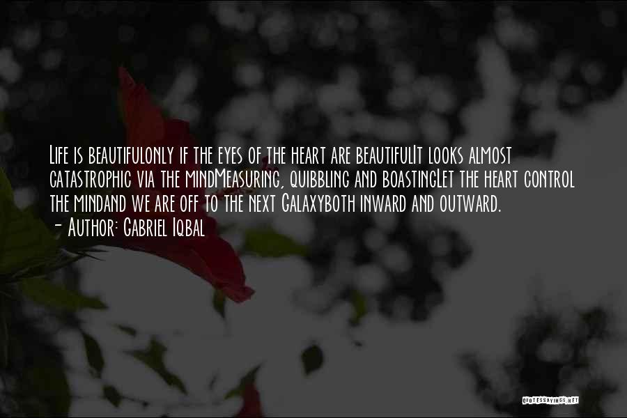 Gabriel Iqbal Quotes: Life Is Beautifulonly If The Eyes Of The Heart Are Beautifulit Looks Almost Catastrophic Via The Mindmeasuring, Quibbling And Boastinglet