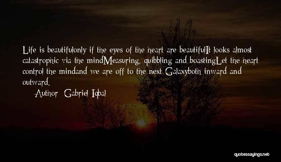 Gabriel Iqbal Quotes: Life Is Beautifulonly If The Eyes Of The Heart Are Beautifulit Looks Almost Catastrophic Via The Mindmeasuring, Quibbling And Boastinglet