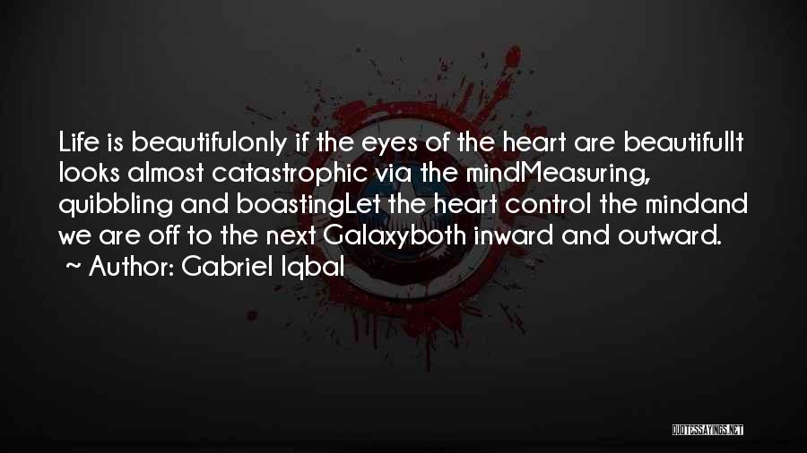 Gabriel Iqbal Quotes: Life Is Beautifulonly If The Eyes Of The Heart Are Beautifulit Looks Almost Catastrophic Via The Mindmeasuring, Quibbling And Boastinglet