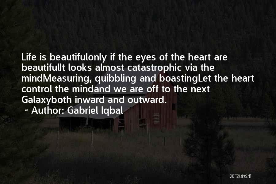 Gabriel Iqbal Quotes: Life Is Beautifulonly If The Eyes Of The Heart Are Beautifulit Looks Almost Catastrophic Via The Mindmeasuring, Quibbling And Boastinglet