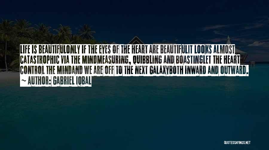 Gabriel Iqbal Quotes: Life Is Beautifulonly If The Eyes Of The Heart Are Beautifulit Looks Almost Catastrophic Via The Mindmeasuring, Quibbling And Boastinglet